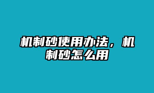 機(jī)制砂使用辦法，機(jī)制砂怎么用