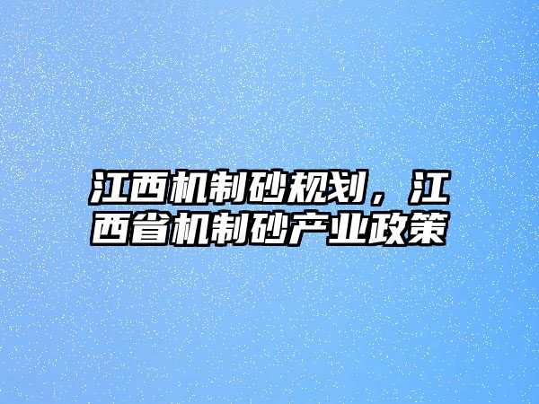 江西機制砂規(guī)劃，江西省機制砂產(chǎn)業(yè)政策