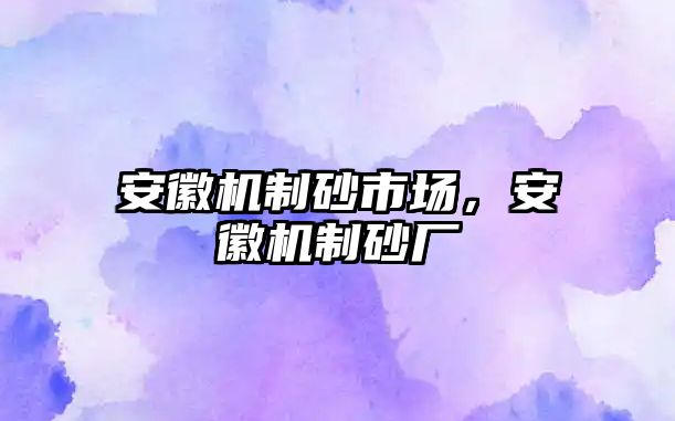 安徽機(jī)制砂市場(chǎng)，安徽機(jī)制砂廠