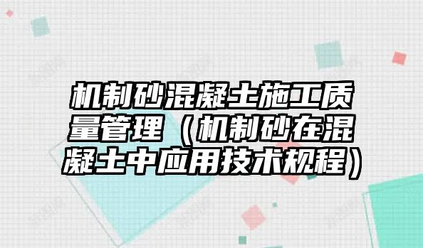 機制砂混凝土施工質量管理（機制砂在混凝土中應用技術規(guī)程）