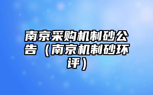 南京采購機制砂公告（南京機制砂環(huán)評）