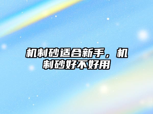 機(jī)制砂適合新手，機(jī)制砂好不好用