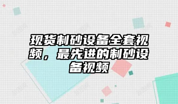 現(xiàn)貨制砂設(shè)備全套視頻，最先進(jìn)的制砂設(shè)備視頻