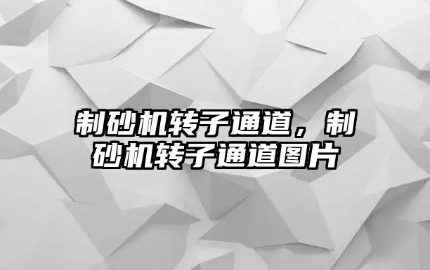 制砂機轉子通道，制砂機轉子通道圖片