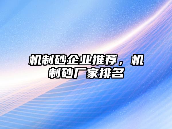 機(jī)制砂企業(yè)推薦，機(jī)制砂廠(chǎng)家排名