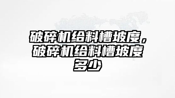 破碎機(jī)給料槽坡度，破碎機(jī)給料槽坡度多少