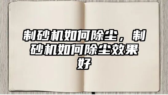 制砂機如何除塵，制砂機如何除塵效果好