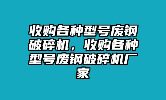 收購各種型號廢鋼破碎機，收購各種型號廢鋼破碎機廠家