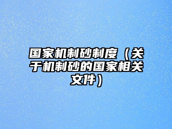 國家機制砂制度（關(guān)于機制砂的國家相關(guān)文件）