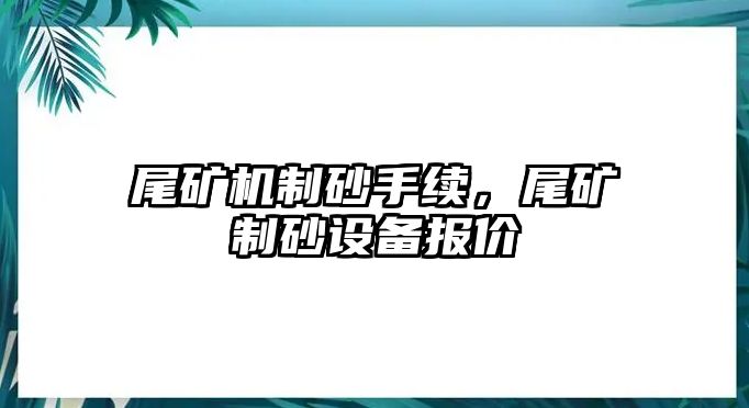 尾礦機(jī)制砂手續(xù)，尾礦制砂設(shè)備報(bào)價(jià)