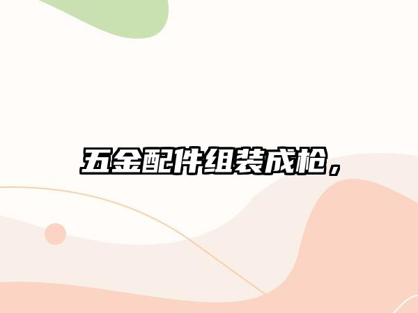 五金配件組裝成槍，