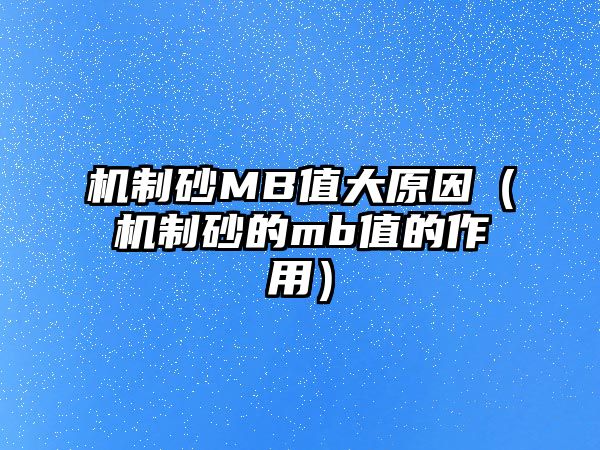 機(jī)制砂MB值大原因（機(jī)制砂的mb值的作用）