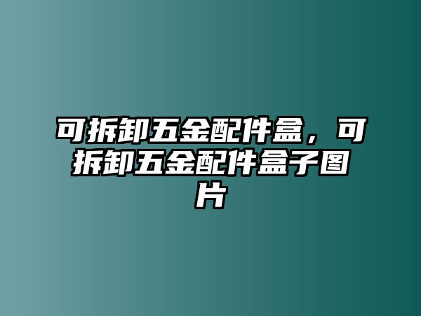 可拆卸五金配件盒，可拆卸五金配件盒子圖片