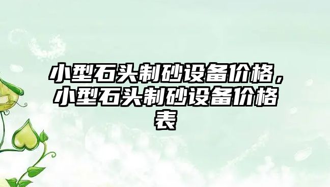 小型石頭制砂設(shè)備價格，小型石頭制砂設(shè)備價格表