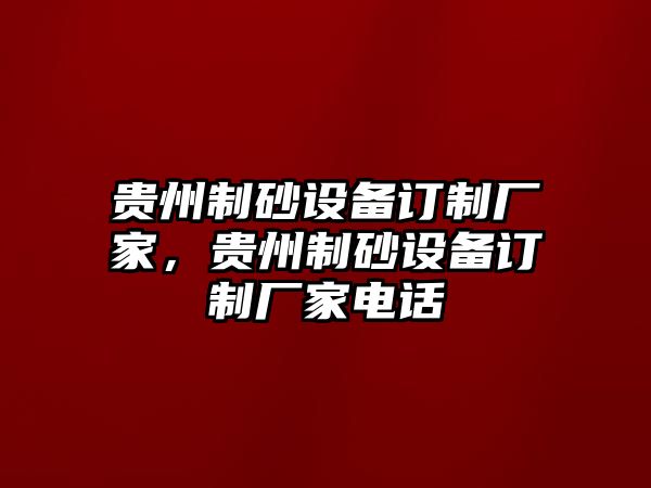 貴州制砂設(shè)備訂制廠家，貴州制砂設(shè)備訂制廠家電話