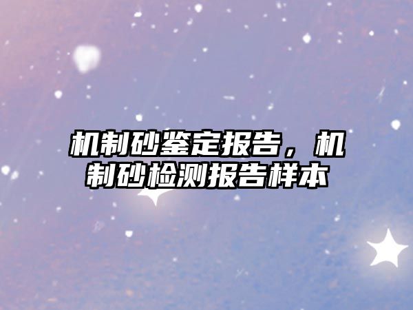 機(jī)制砂鑒定報告，機(jī)制砂檢測報告樣本