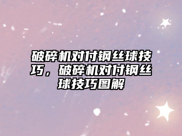 破碎機對付鋼絲球技巧，破碎機對付鋼絲球技巧圖解