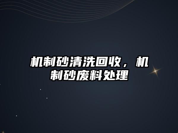 機(jī)制砂清洗回收，機(jī)制砂廢料處理