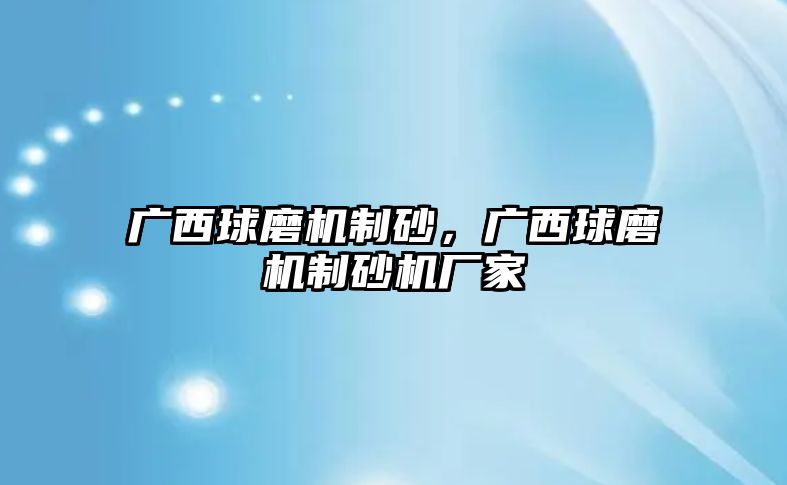 廣西球磨機制砂，廣西球磨機制砂機廠家