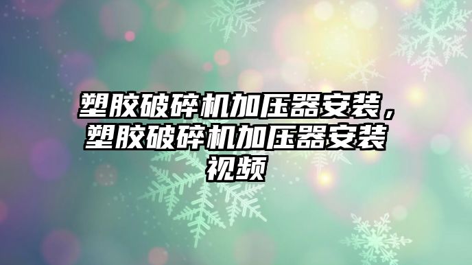 塑膠破碎機加壓器安裝，塑膠破碎機加壓器安裝視頻