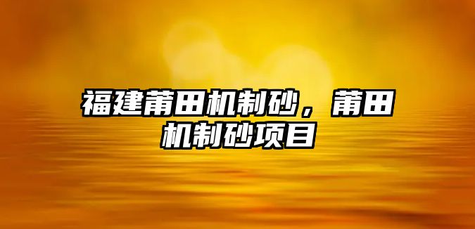 福建莆田機制砂，莆田機制砂項目