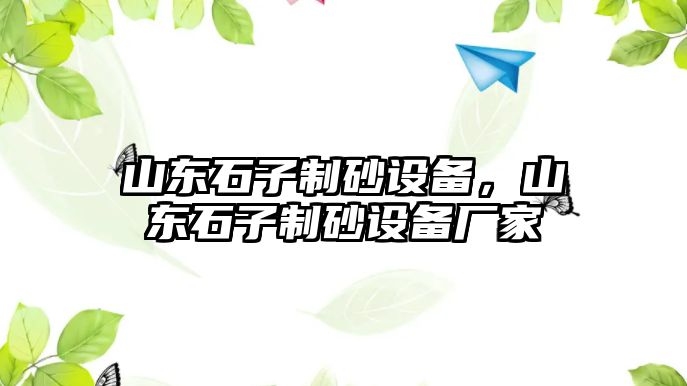 山東石子制砂設(shè)備，山東石子制砂設(shè)備廠家