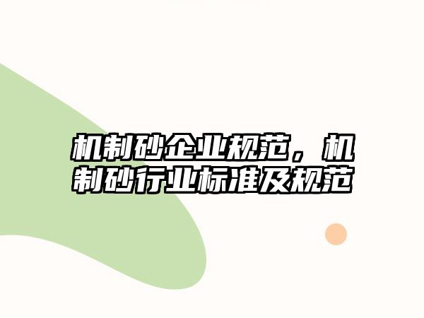 機(jī)制砂企業(yè)規(guī)范，機(jī)制砂行業(yè)標(biāo)準(zhǔn)及規(guī)范