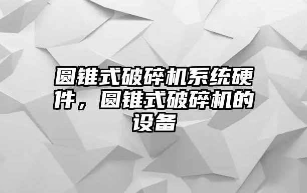 圓錐式破碎機系統(tǒng)硬件，圓錐式破碎機的設備