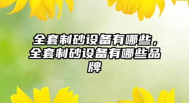 全套制砂設(shè)備有哪些，全套制砂設(shè)備有哪些品牌