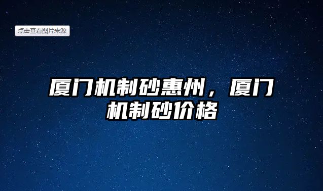 廈門(mén)機(jī)制砂惠州，廈門(mén)機(jī)制砂價(jià)格