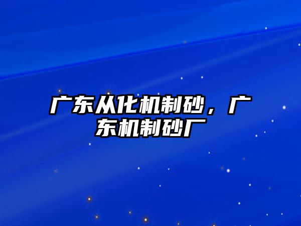 廣東從化機(jī)制砂，廣東機(jī)制砂廠