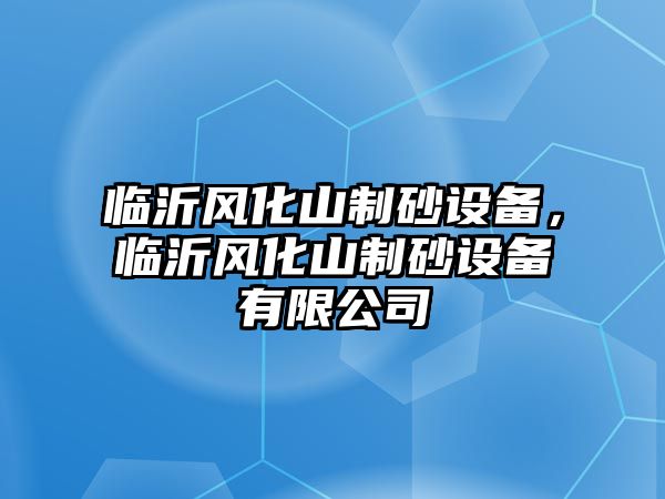 臨沂風化山制砂設備，臨沂風化山制砂設備有限公司