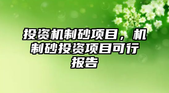 投資機制砂項目，機制砂投資項目可行報告