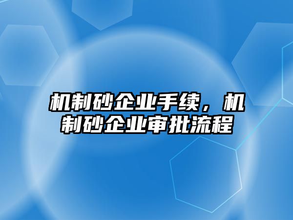 機(jī)制砂企業(yè)手續(xù)，機(jī)制砂企業(yè)審批流程