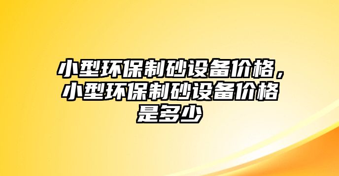 小型環(huán)保制砂設(shè)備價格，小型環(huán)保制砂設(shè)備價格是多少