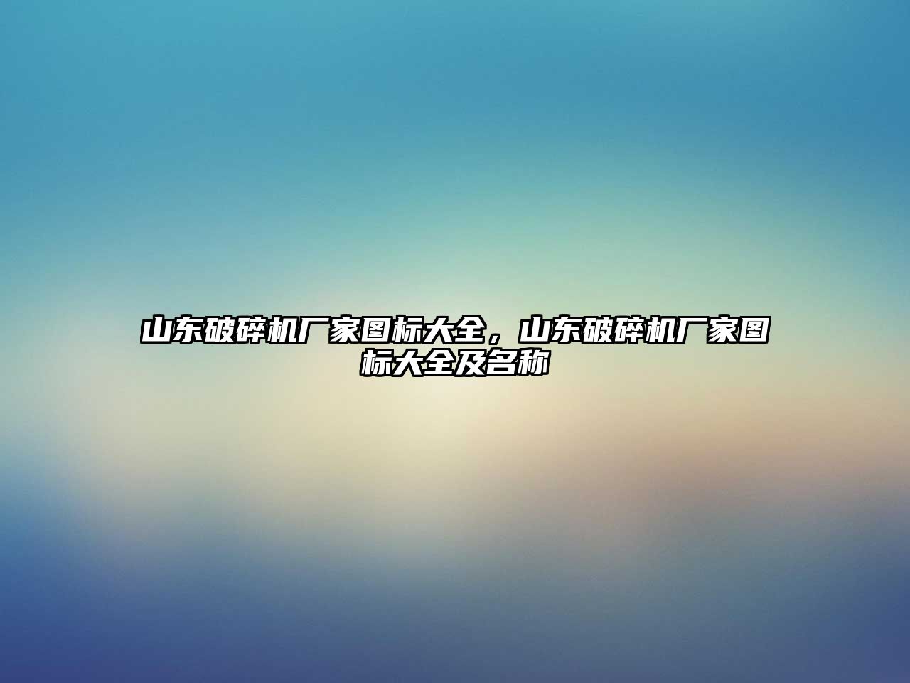 山東破碎機(jī)廠家圖標(biāo)大全，山東破碎機(jī)廠家圖標(biāo)大全及名稱