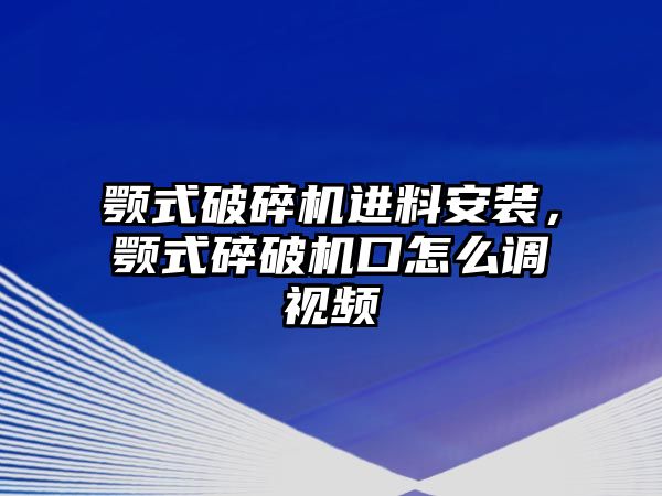 顎式破碎機(jī)進(jìn)料安裝，顎式碎破機(jī)口怎么調(diào)視頻