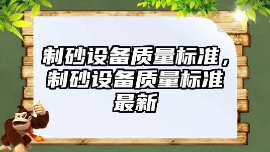 制砂設(shè)備質(zhì)量標(biāo)準(zhǔn)，制砂設(shè)備質(zhì)量標(biāo)準(zhǔn)最新