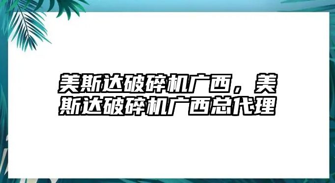 美斯達(dá)破碎機(jī)廣西，美斯達(dá)破碎機(jī)廣西總代理