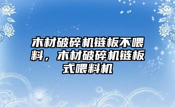 木材破碎機(jī)鏈板不喂料，木材破碎機(jī)鏈板式喂料機(jī)