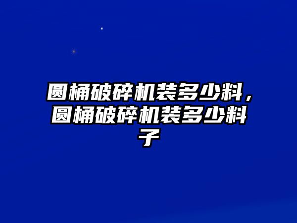 圓桶破碎機(jī)裝多少料，圓桶破碎機(jī)裝多少料子