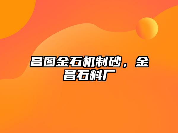 昌圖金石機(jī)制砂，金昌石料廠