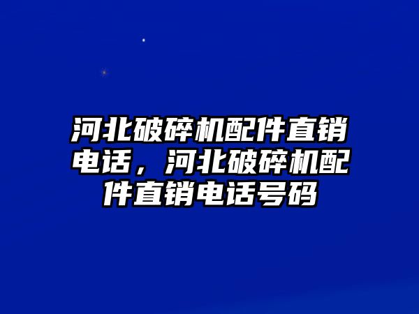 河北破碎機(jī)配件直銷電話，河北破碎機(jī)配件直銷電話號(hào)碼