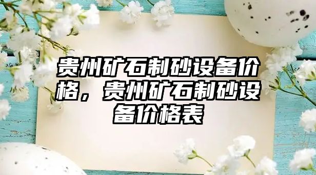 貴州礦石制砂設(shè)備價(jià)格，貴州礦石制砂設(shè)備價(jià)格表