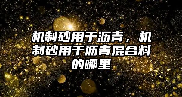 機制砂用于瀝青，機制砂用于瀝青混合料的哪里