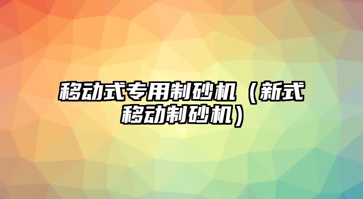 移動(dòng)式專用制砂機(jī)（新式移動(dòng)制砂機(jī)）