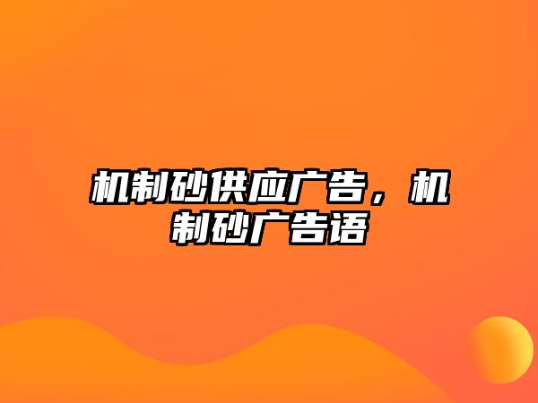 機(jī)制砂供應(yīng)廣告，機(jī)制砂廣告語