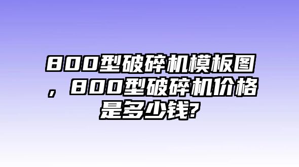 800型破碎機模板圖，800型破碎機價格是多少錢?