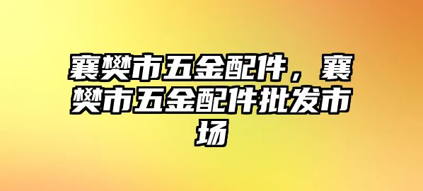 襄樊市五金配件，襄樊市五金配件批發(fā)市場