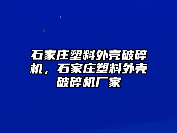 石家莊塑料外殼破碎機(jī)，石家莊塑料外殼破碎機(jī)廠家